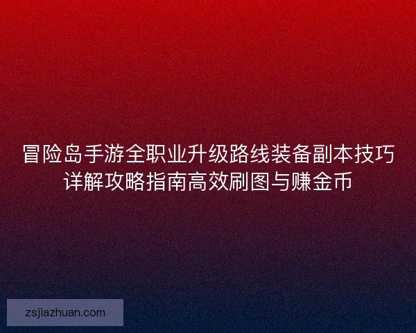 冒险岛手游全职业升级路线装备副本技巧详解攻略指南高效刷图与赚金币