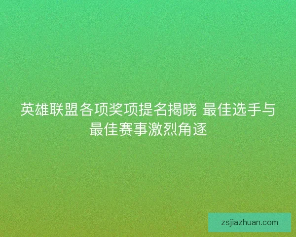 英雄联盟各项奖项提名揭晓 最佳选手与最佳赛事激烈角逐