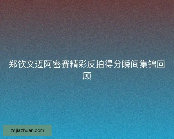 郑钦文迈阿密赛精彩反拍得分瞬间集锦回顾