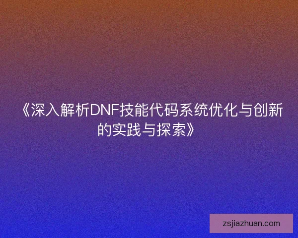 《深入解析DNF技能代码系统优化与创新的实践与探索》