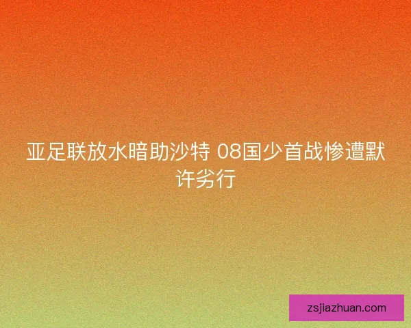 亚足联放水暗助沙特 08国少首战惨遭默许劣行