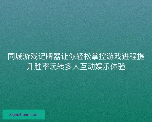 同城游戏记牌器让你轻松掌控游戏进程提升胜率玩转多人互动娱乐体验