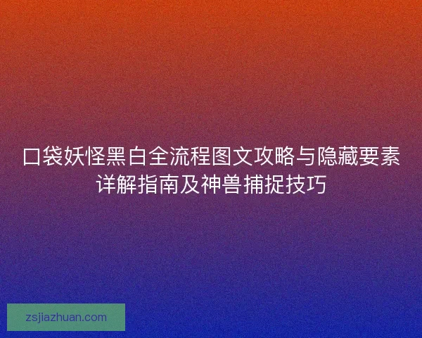 口袋妖怪黑白全流程图文攻略与隐藏要素详解指南及神兽捕捉技巧