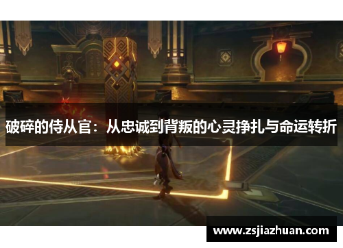 破碎的侍从官：从忠诚到背叛的心灵挣扎与命运转折