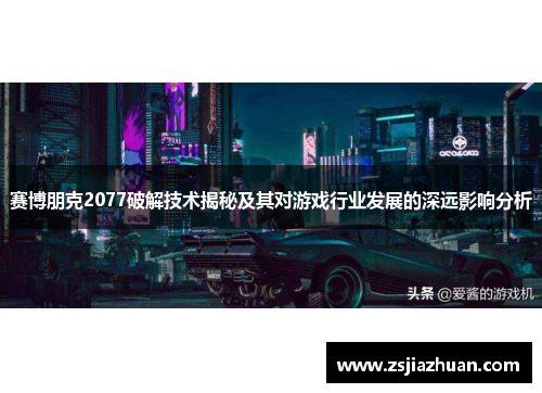 赛博朋克2077破解技术揭秘及其对游戏行业发展的深远影响分析